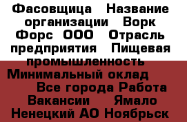 Фасовщица › Название организации ­ Ворк Форс, ООО › Отрасль предприятия ­ Пищевая промышленность › Минимальный оклад ­ 27 000 - Все города Работа » Вакансии   . Ямало-Ненецкий АО,Ноябрьск г.